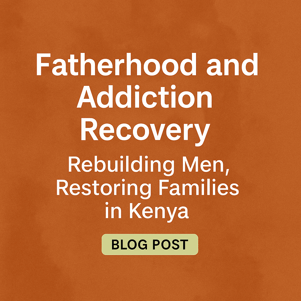 Digital banner featuring the blog title 'Fatherhood and Addiction Recovery: Rebuilding Men, Restoring Families in Kenya' on a burnt-orange background with a 'BLOG POST' tag